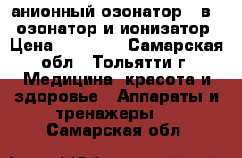 анионный озонатор 2 в 1: озонатор и ионизатор › Цена ­ 10 155 - Самарская обл., Тольятти г. Медицина, красота и здоровье » Аппараты и тренажеры   . Самарская обл.